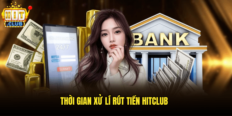 Thời Gian Xử Lí Rút Tiền Hitclub